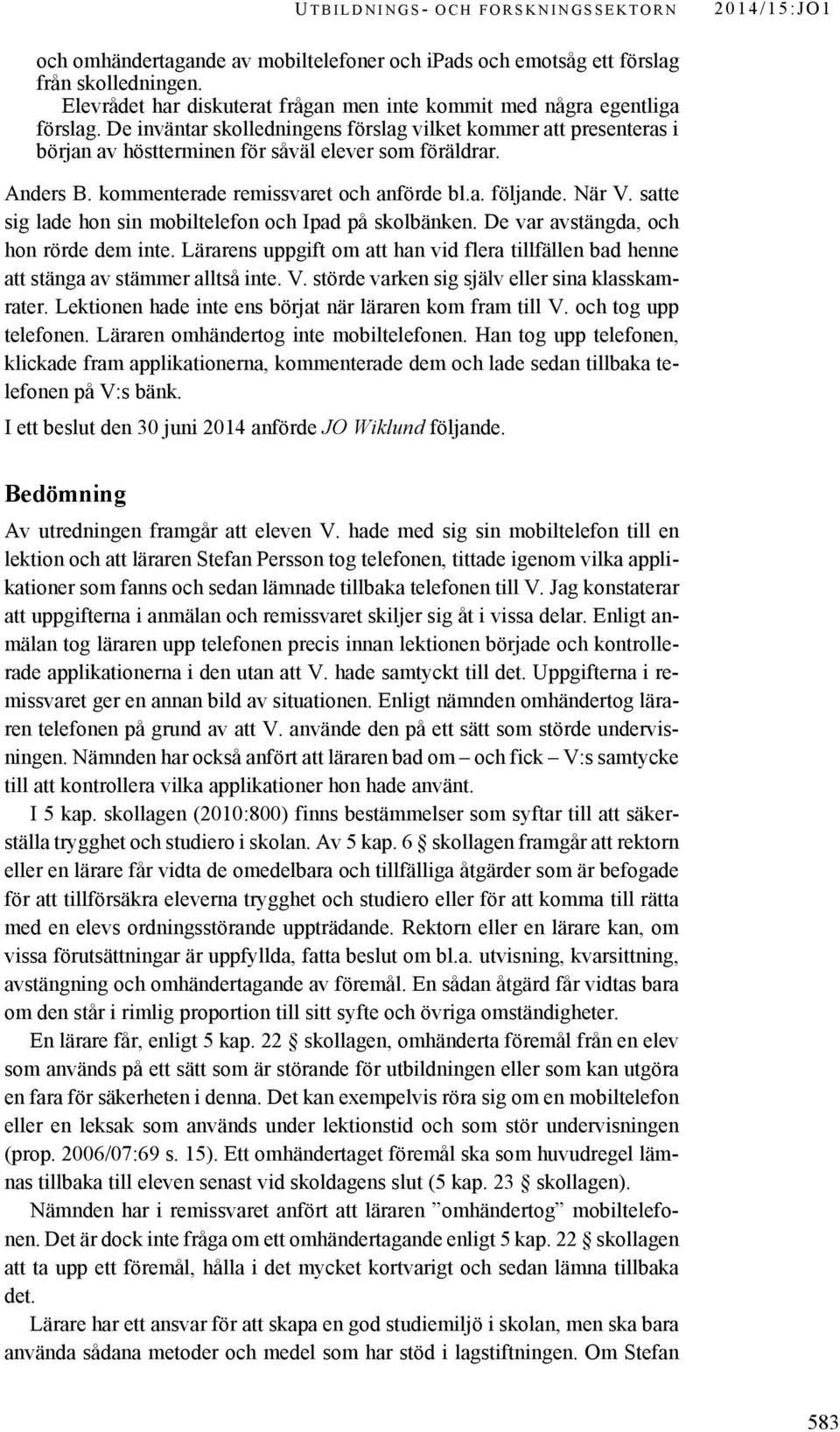 satte sig lade hon sin mobiltelefon och Ipad på skolbänken. De var avstängda, och hon rörde dem inte. Lärarens uppgift om att han vid flera tillfällen bad henne att stänga av stämmer alltså inte. V.
