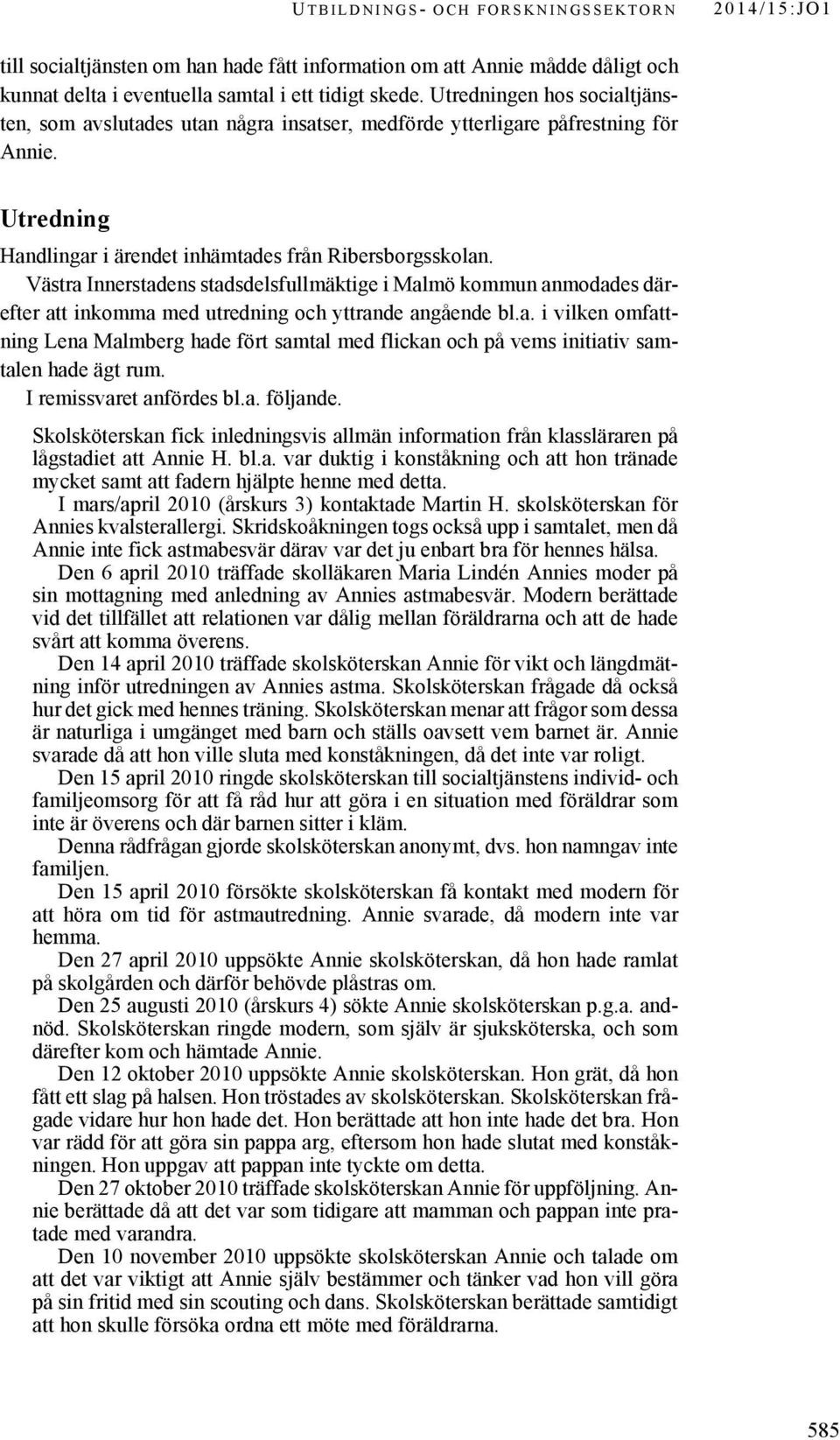 Västra Innerstadens stadsdelsfullmäktige i Malmö kommun anmodades därefter att inkomma med utredning och yttrande angående bl.a. i vilken omfattning Lena Malmberg hade fört samtal med flickan och på vems initiativ samtalen hade ägt rum.