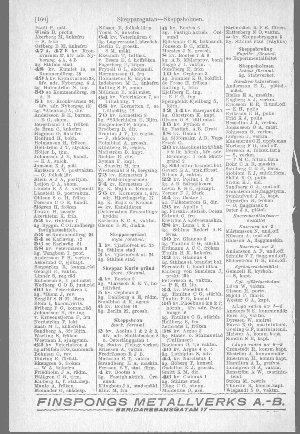 Bergetrand l C, fröken de Brun C, änkefru Hagman G, änkefru Hedlund H, bokb.. Heimanson H, fröken Hellström J T, styckm. Höijer L J tj;m..johansson J E, hand!. - K A, snick. lonsson K J, mål.
