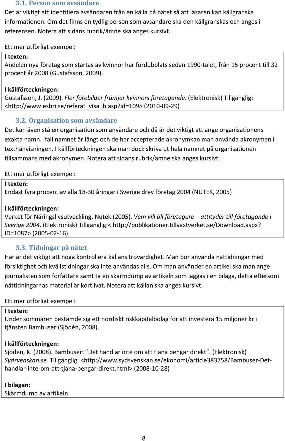 Andelen nya företag som startas av kvinnor har fördubblats sedan 1990 talet, från 15 procent till 32 procent år 2008 (Gustafsson, 2009). Gustafsson, J. (2009).