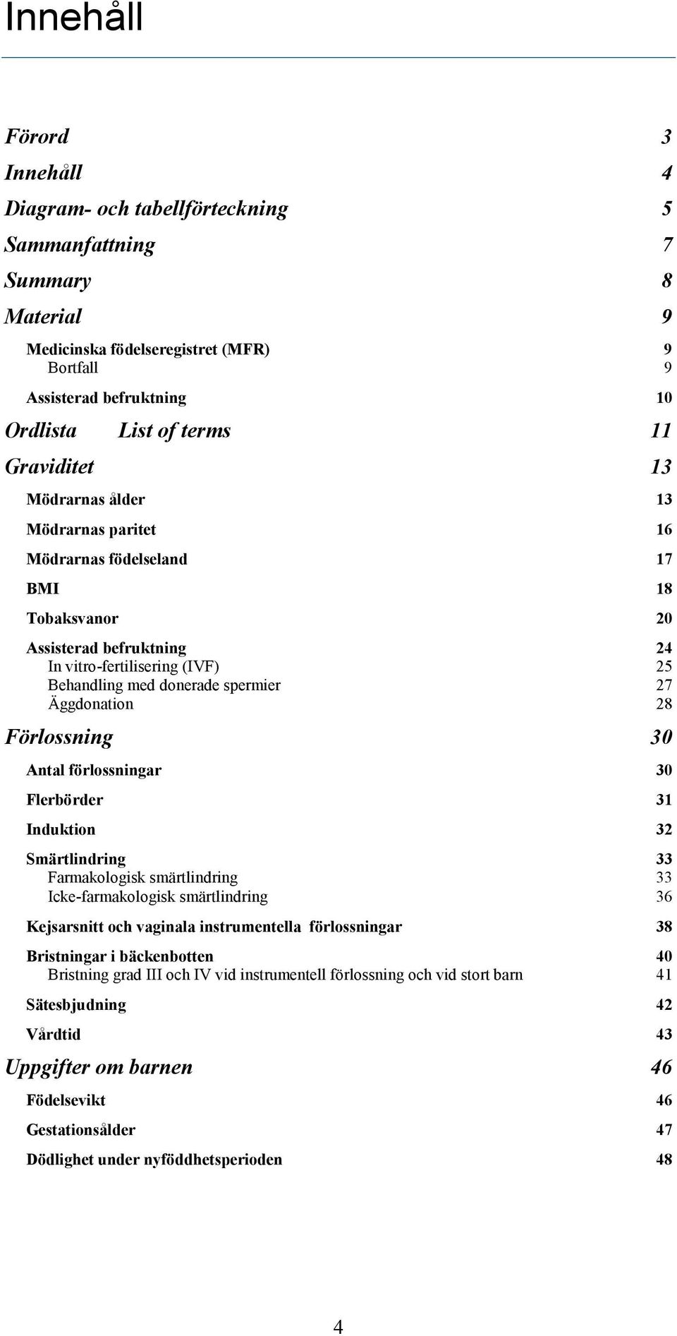 Äggdonation 28 Förlossning 30 Antal förlossningar 30 Flerbörder 31 Induktion 32 Smärtlindring 33 Farmakologisk smärtlindring 33 Icke-farmakologisk smärtlindring 36 Kejsarsnitt och vaginala