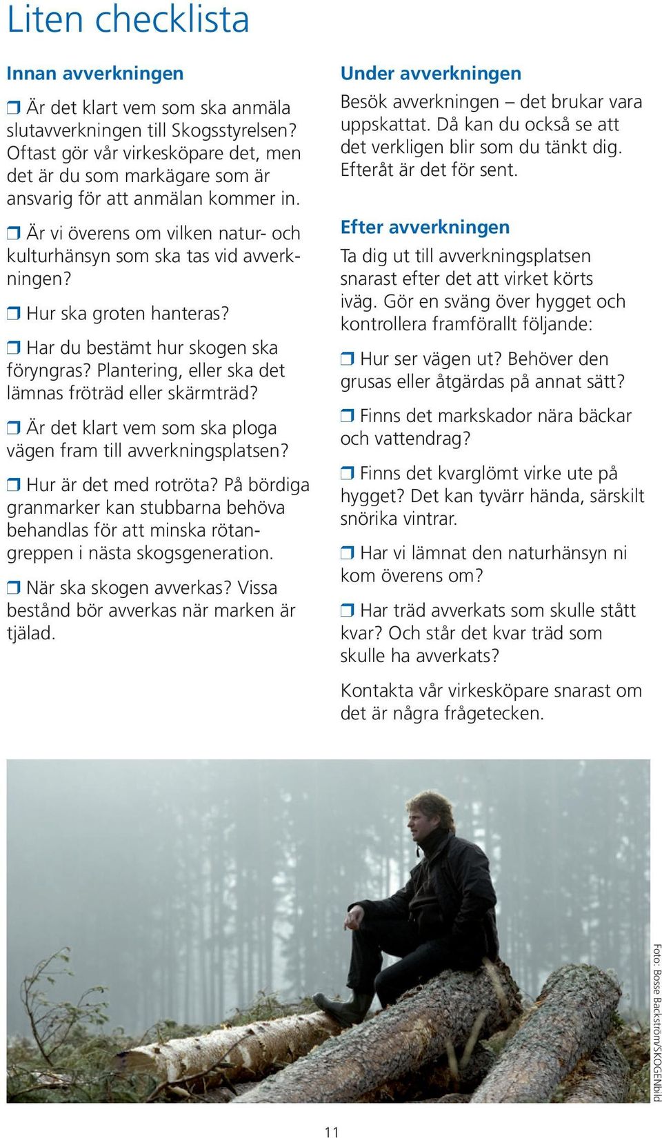 r Hur ska groten hanteras? r Har du bestämt hur skogen ska föryngras? Plantering, eller ska det lämnas fröträd eller skärmträd? r Är det klart vem som ska ploga vägen fram till avverkningsplatsen?