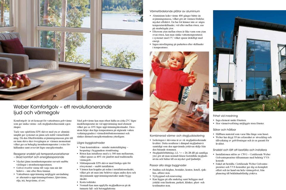 Eftersom ytan mellan rören är lika varm som ytan ovan rören, kan man sänka vattentemperaturen i systemet med 1 C vilket sparar åtskilligt med energi.