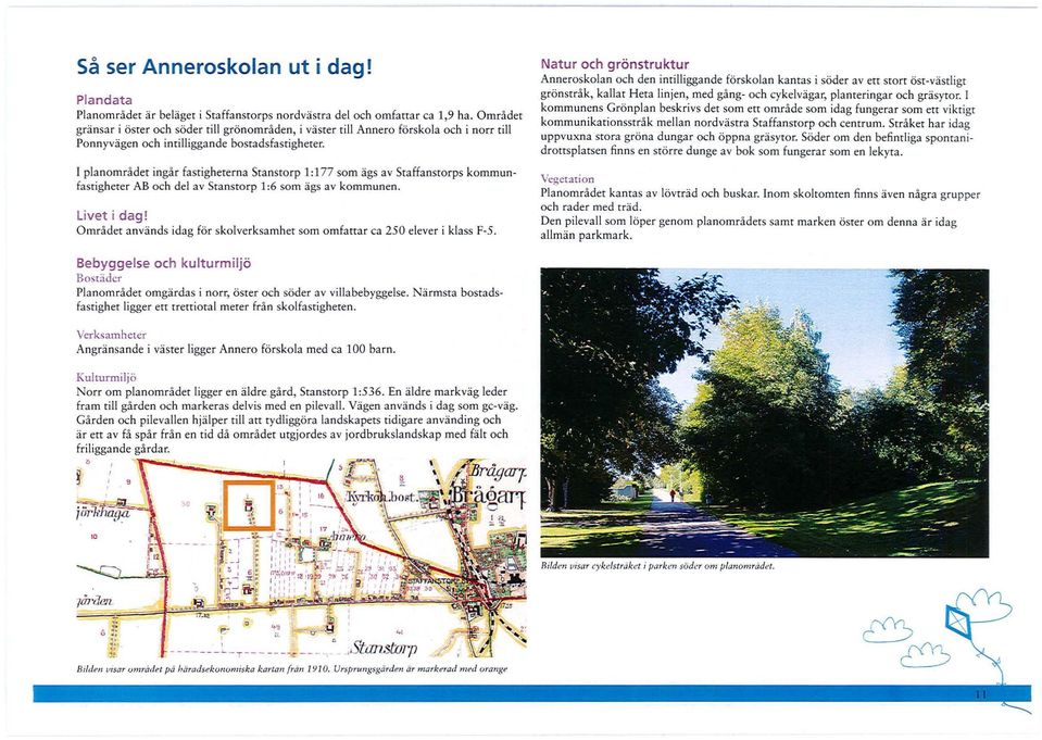 I planområdet ingår fastigheterna Seanstorp l : 177 som ägs a v Sraffanstorps kommunfastigheter AB och del av Stanstorp 1:6 som ägs av kommunen. Livet i dag!