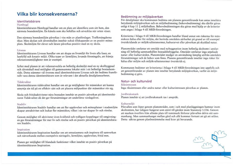 Men skolan och idrottshallen innebär också tillskapandet av en positiv mötesplats. Skolmiljön för elever och lärare påverkas positivt med en ny skola.