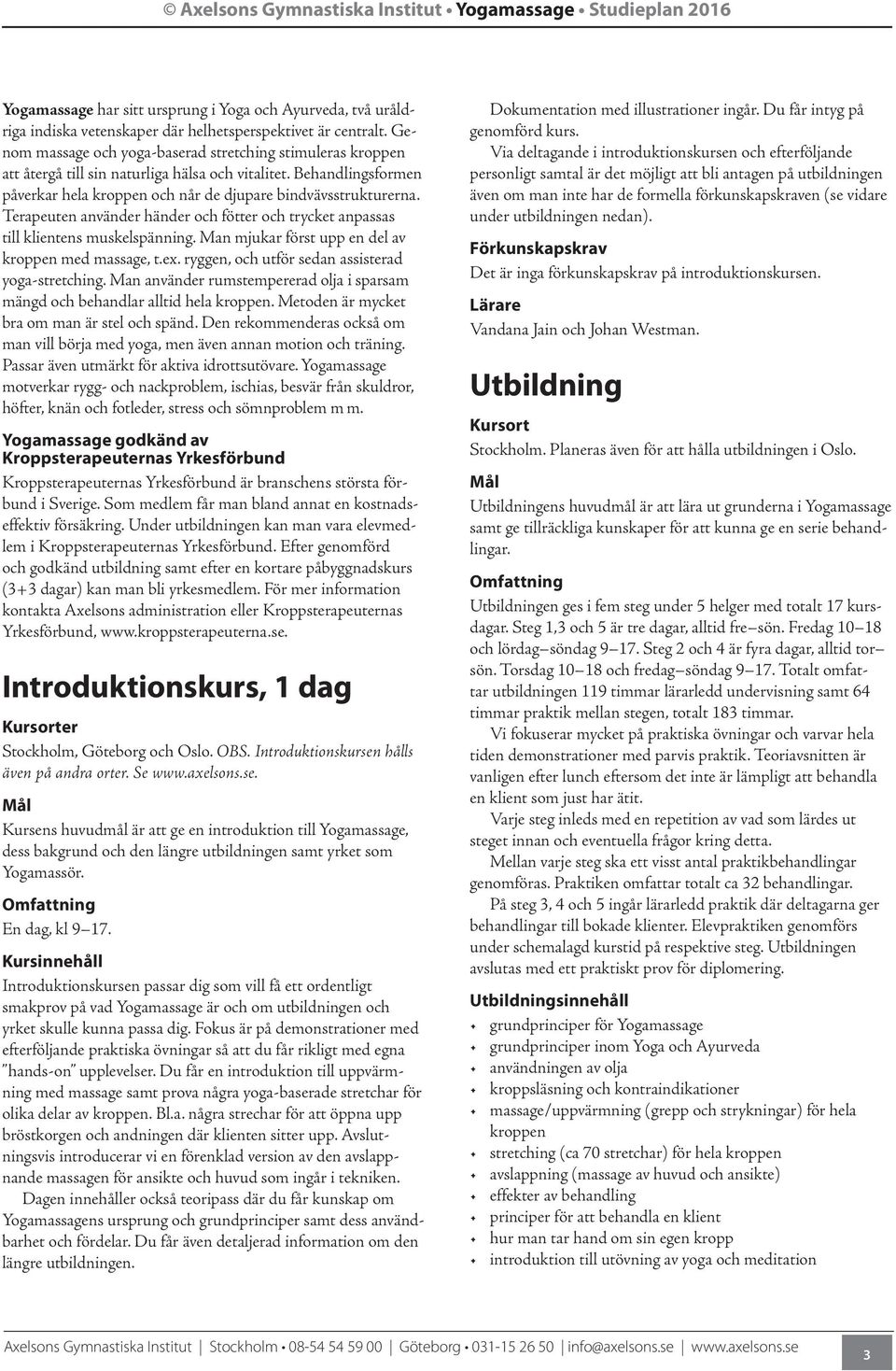 Terapeuten använder händer och fötter och trycket anpassas till klientens muskelspänning. Man mjukar först upp en del av kroppen med massage, t.ex. ryggen, och utför sedan assisterad yoga-stretching.