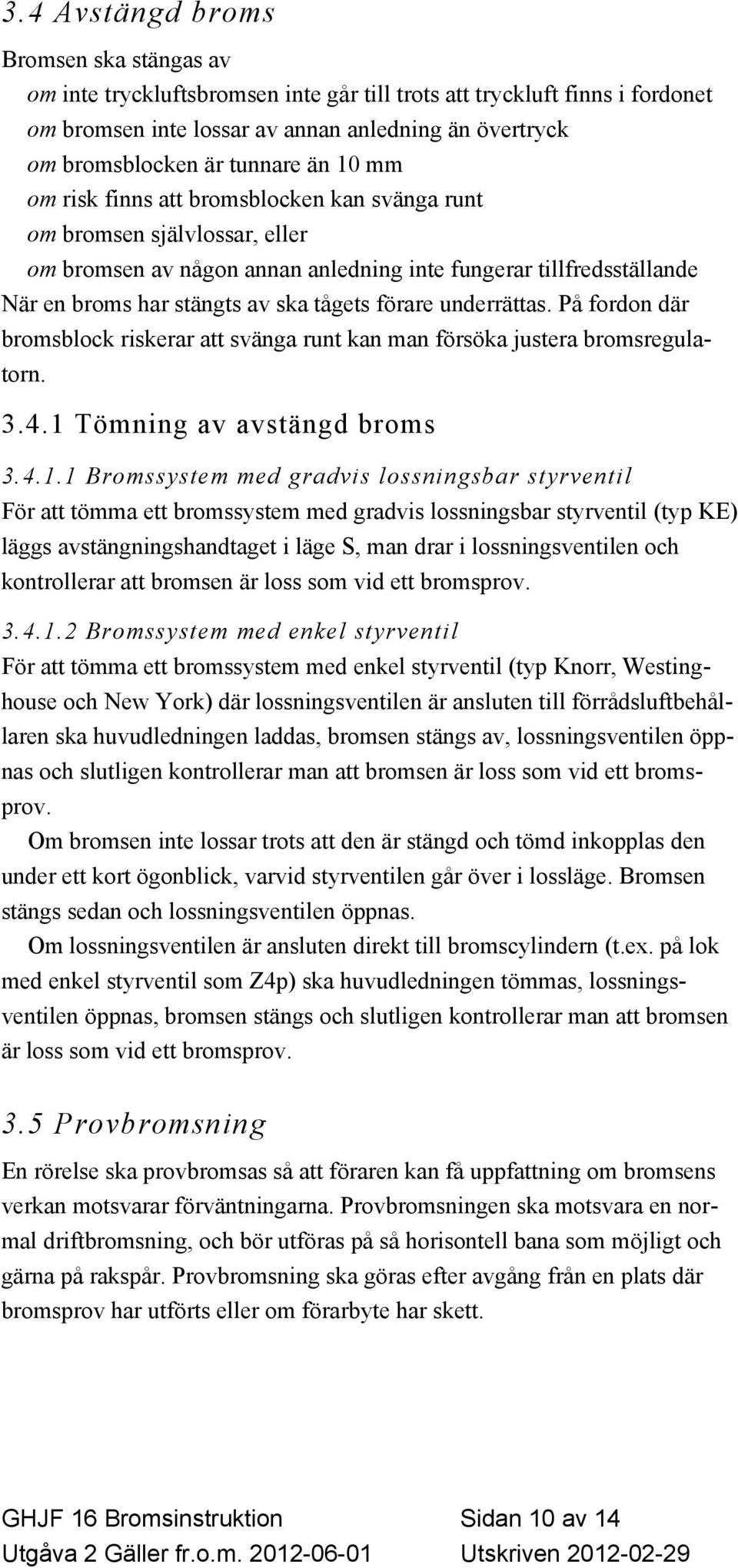 tågets förare underrättas. På fordon där bromsblock riskerar att svänga runt kan man försöka justera bromsregulatorn. 3.4.1 