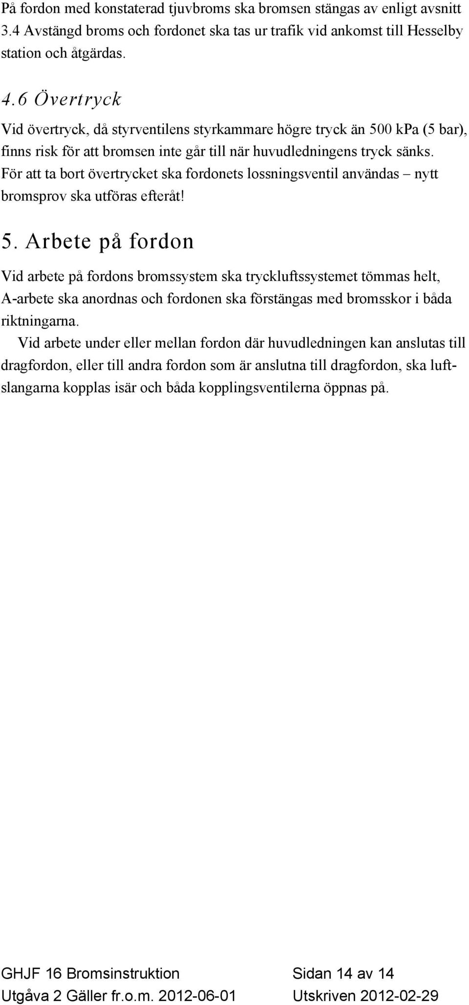 För att ta bort övertrycket ska fordonets lossningsventil användas nytt bromsprov ska utföras efteråt! 5.