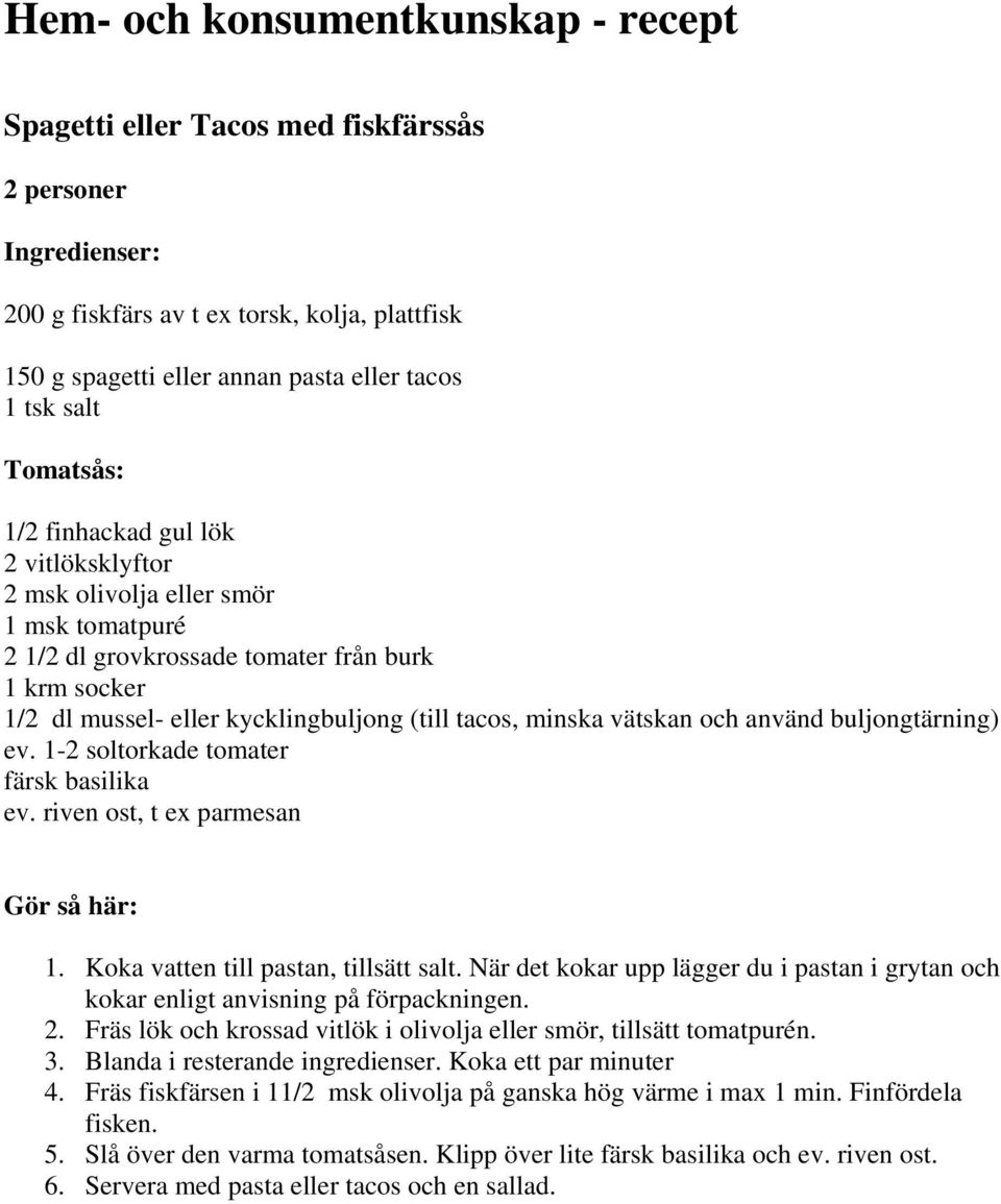 buljongtärning) ev. 1-2 soltorkade tomater färsk basilika ev. riven ost, t ex parmesan 1. Koka vatten till pastan, tillsätt salt.