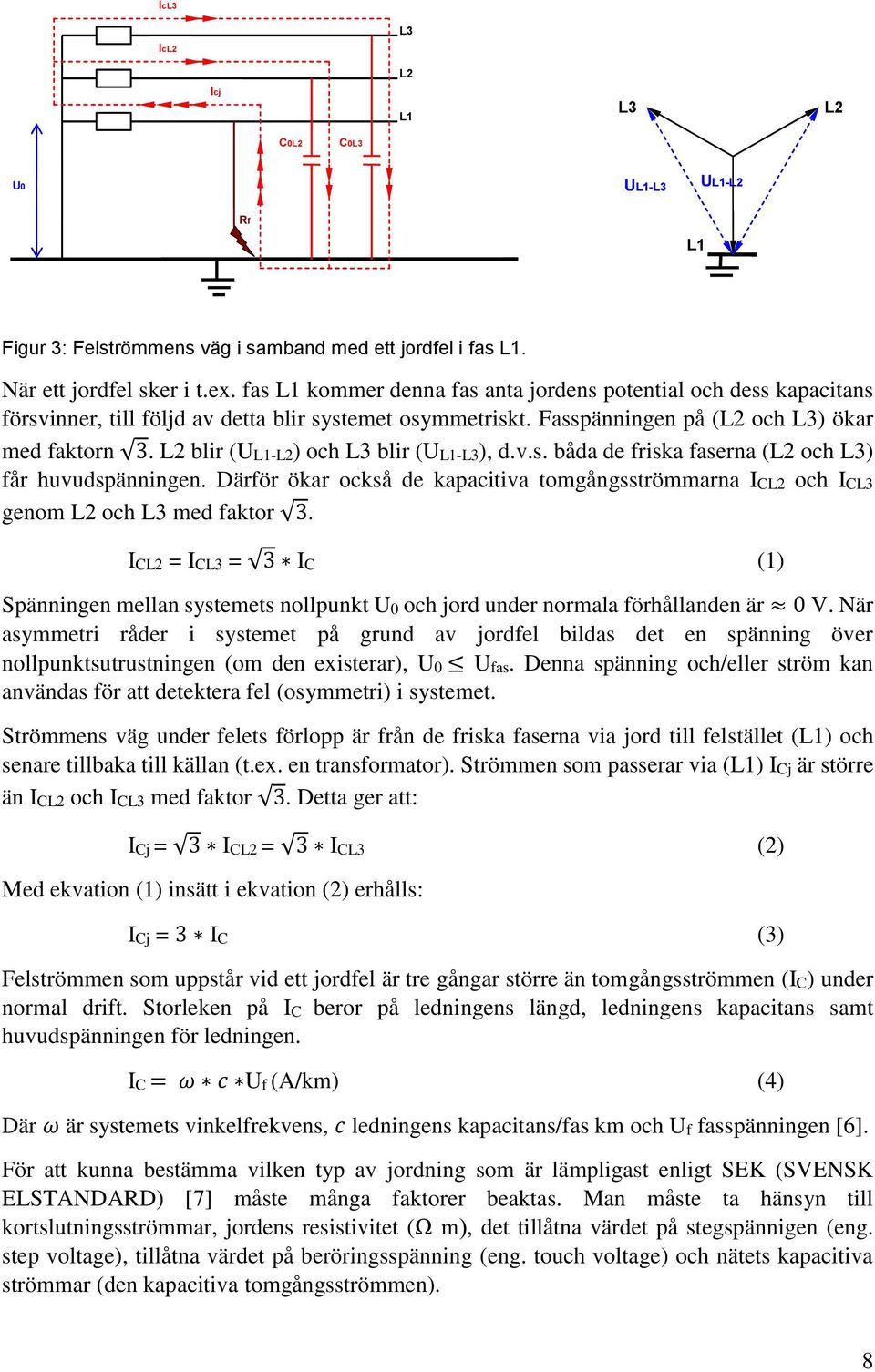 fas L1 kommer denna fas anta jordens potential och dess kapacitans försvinner, till följd av detta blir systemet osymmetriskt. Fasspänningen på (L2 och L3) ökar med faktorn 3.