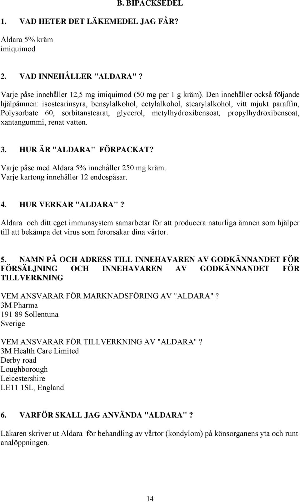 propylhydroxibensoat, xantangummi, renat vatten. 3. HUR ÄR "ALDARA" FÖRPACKAT? Varje påse med Aldara 5% innehåller 250 mg kräm. Varje kartong innehåller 12 endospåsar. 4. HUR VERKAR "ALDARA"?