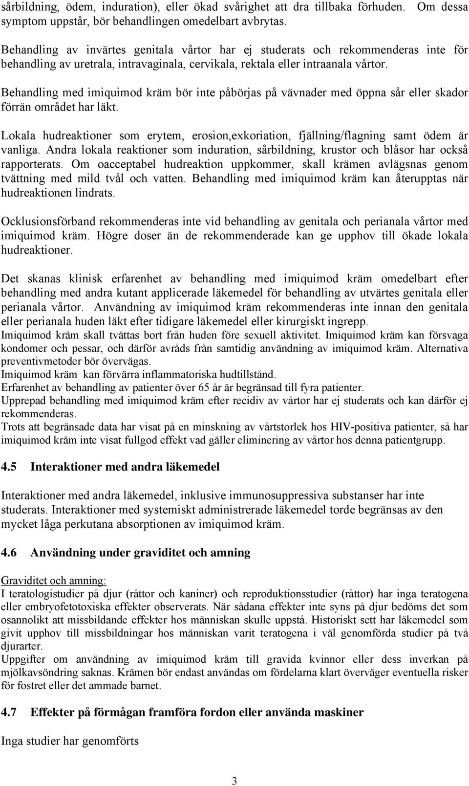 Behandling med imiquimod kräm bör inte påbörjas på vävnader med öppna sår eller skador förrän området har läkt.