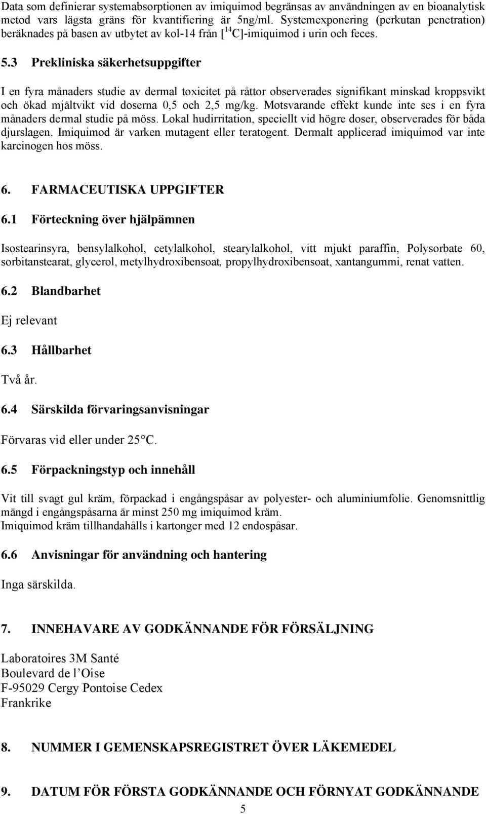 3 Prekliniska säkerhetsuppgifter I en fyra månaders studie av dermal toxicitet på råttor observerades signifikant minskad kroppsvikt och ökad mjältvikt vid doserna 0,5 och 2,5 mg/kg.