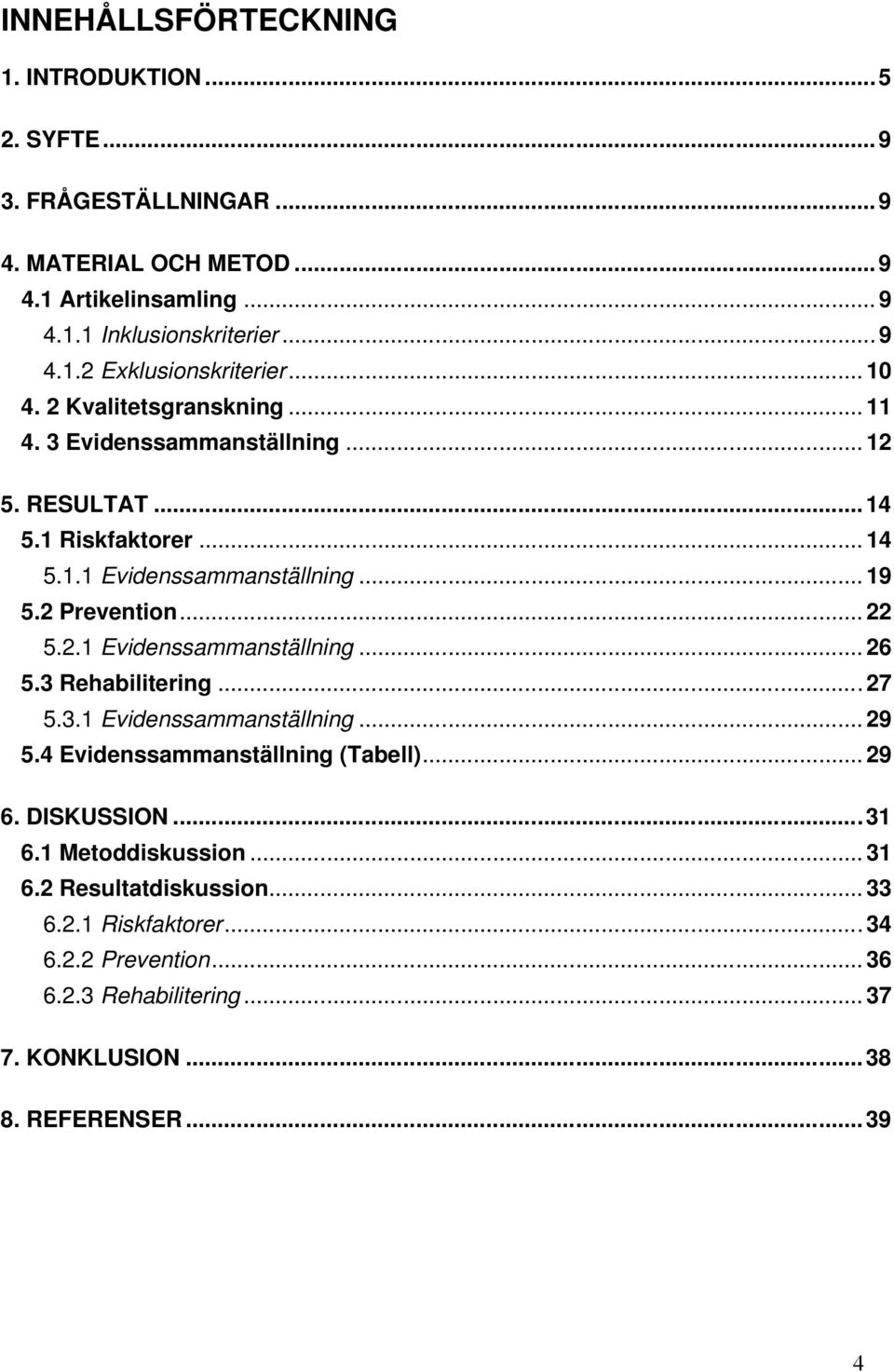 2.1 Evidenssammanställning... 26 5.3 Rehabilitering...27 5.3.1 Evidenssammanställning... 29 5.4 Evidenssammanställning (Tabell)... 29 6. DISKUSSION...31 6.