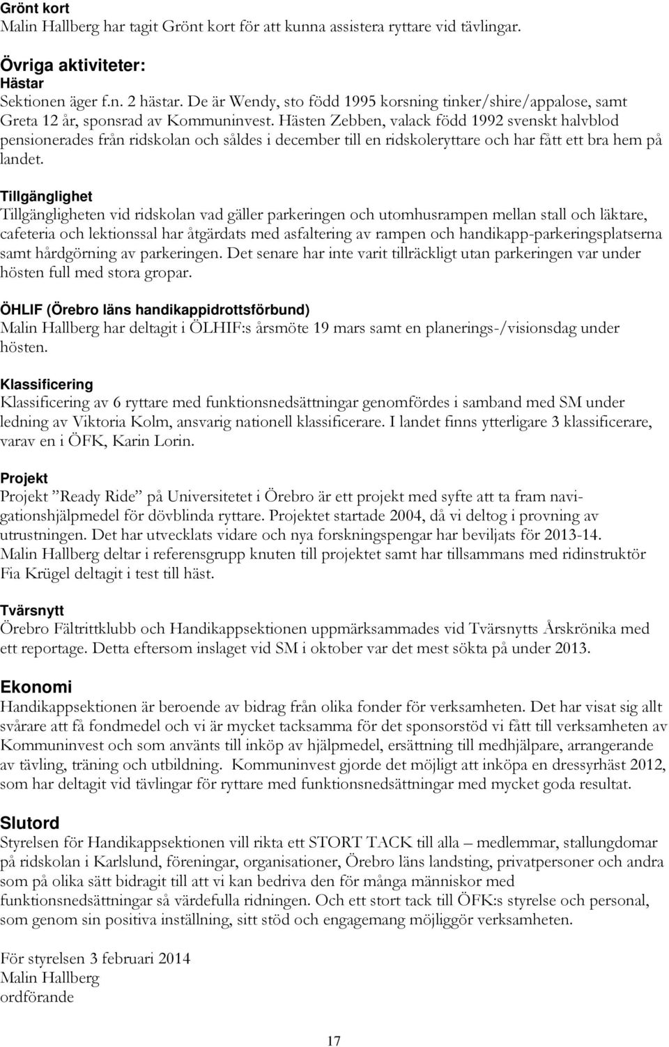 Hästen Zebben, valack född 1992 svenskt halvblod pensionerades från ridskolan och såldes i december till en ridskoleryttare och har fått ett bra hem på landet.