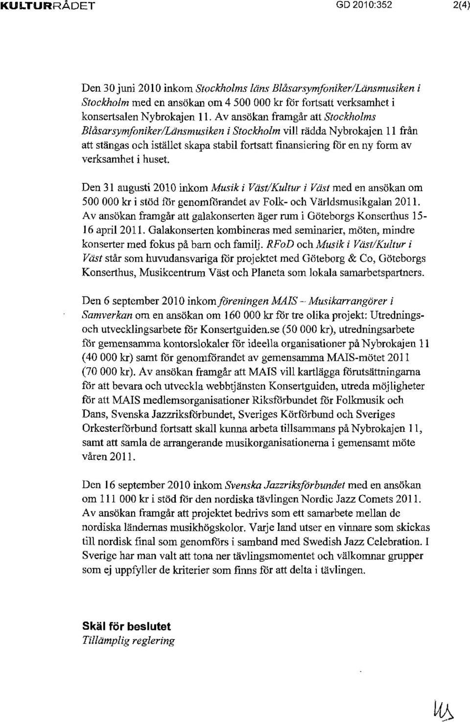 huset. Den 31 augusti 2010 inkom Musik i Väst/Kultur i väst med en ansökan om 500 000 kr i stöd för genomförandet av Folk- och Världsmusikgalan 2011.