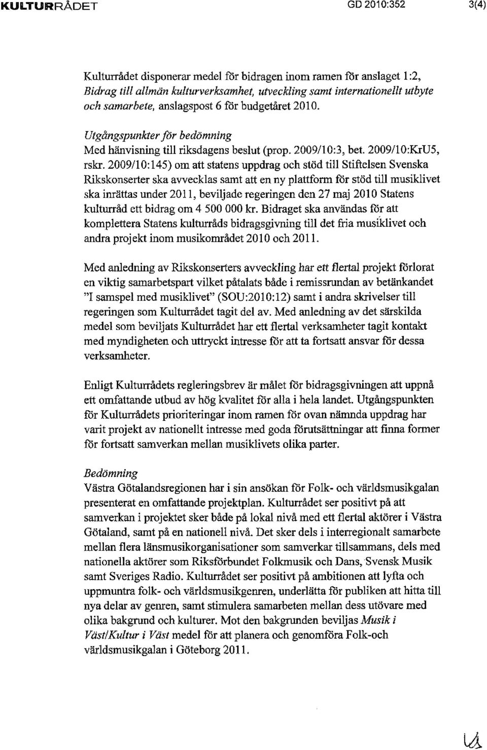 2009/10:145) om att statens uppdrag och stöd till Stiftelsen Svenska Rikskonserter ska avvecklas samt att en ny plattform för stöd till musiklivet ska inrättas under 2011, beviljade regeringen den 27