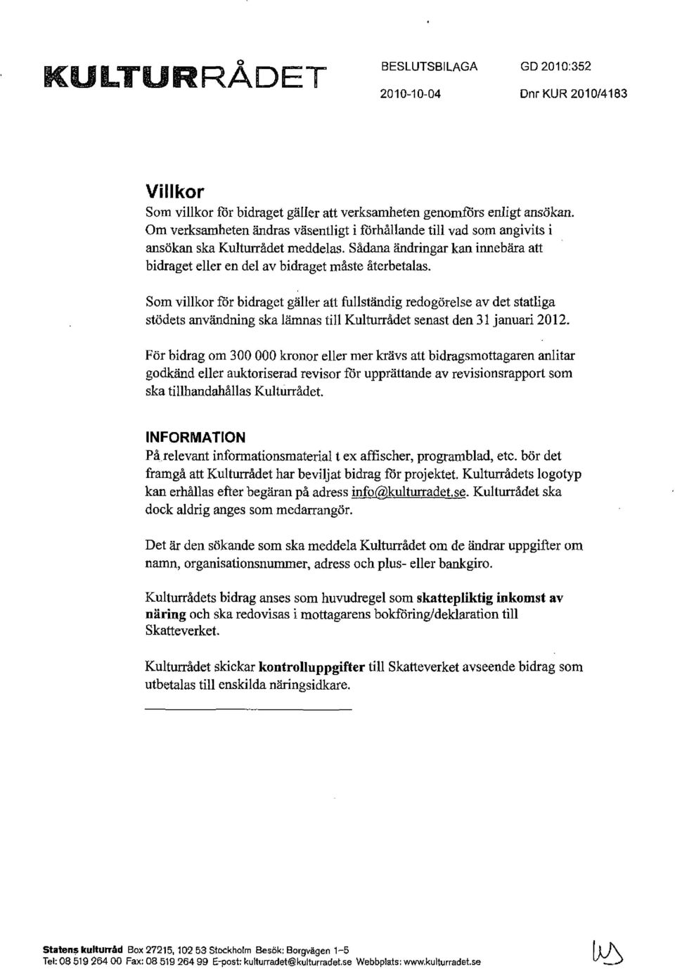 Som villkor för bidraget gäller att fullständig redogörelse av det statliga stödets användning ska lämnas till Kulturrådet senast den 31 januari 2012.