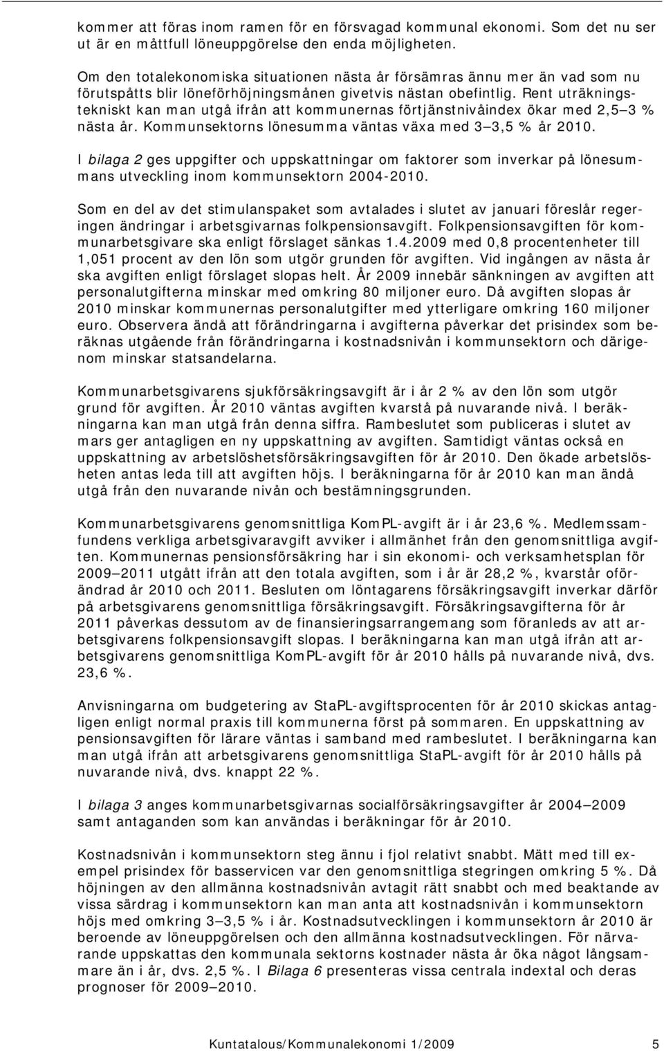 Rent uträkningstekniskt kan man utgå ifrån att kommunernas förtjänstnivåindex ökar med 2,5 3 % nästa år. Kommunsektorns lönesumma väntas växa med 3 3,5 % år 2010.