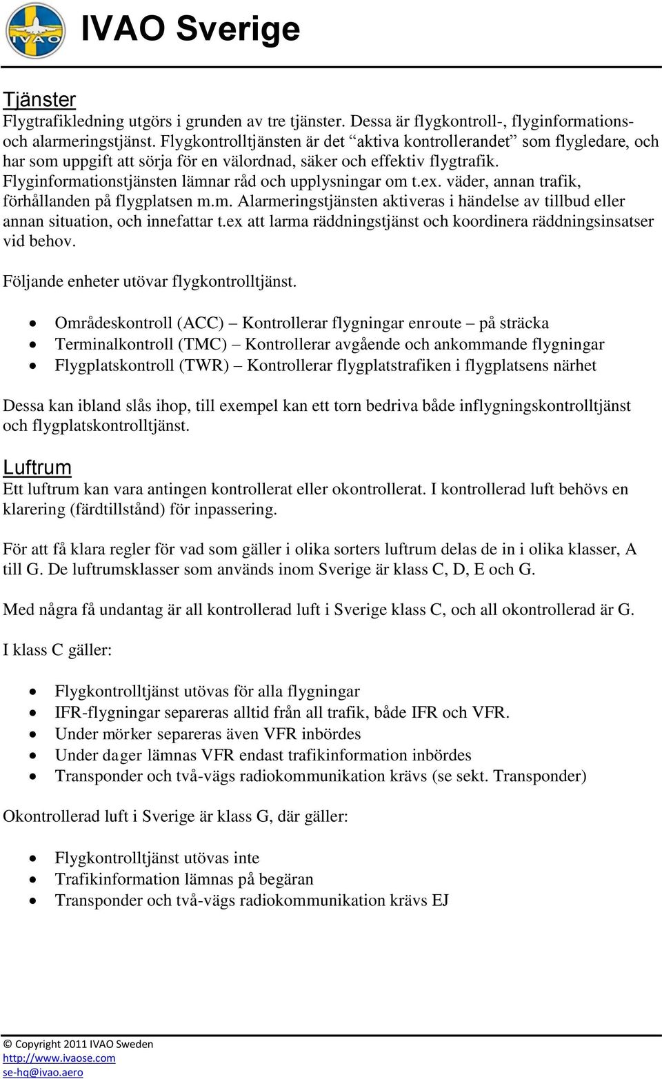 Flyginformationstjänsten lämnar råd och upplysningar om t.ex. väder, annan trafik, förhållanden på flygplatsen m.m. Alarmeringstjänsten aktiveras i händelse av tillbud eller annan situation, och innefattar t.