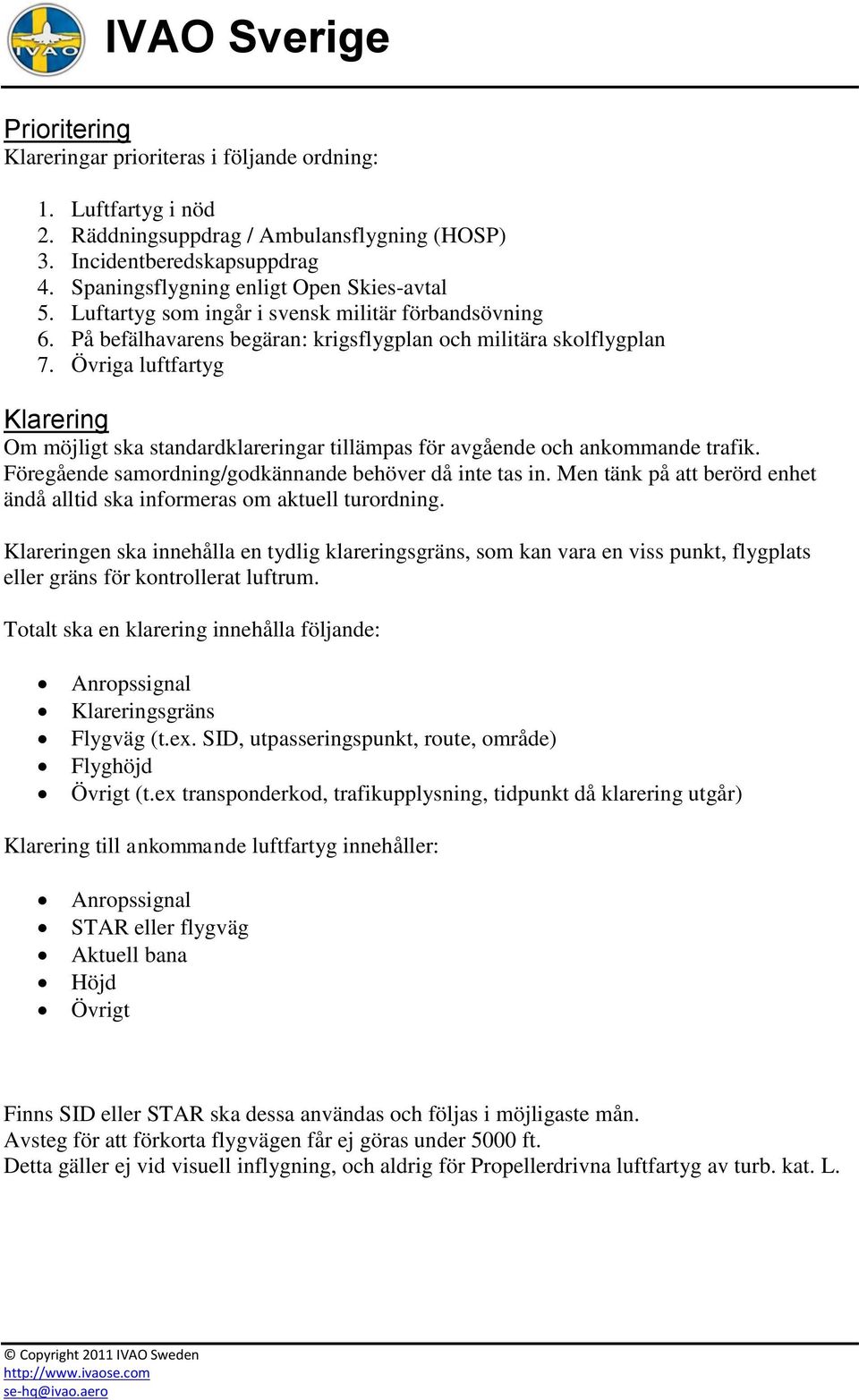 Övriga luftfartyg Klarering Om möjligt ska standardklareringar tillämpas för avgående och ankommande trafik. Föregående samordning/godkännande behöver då inte tas in.