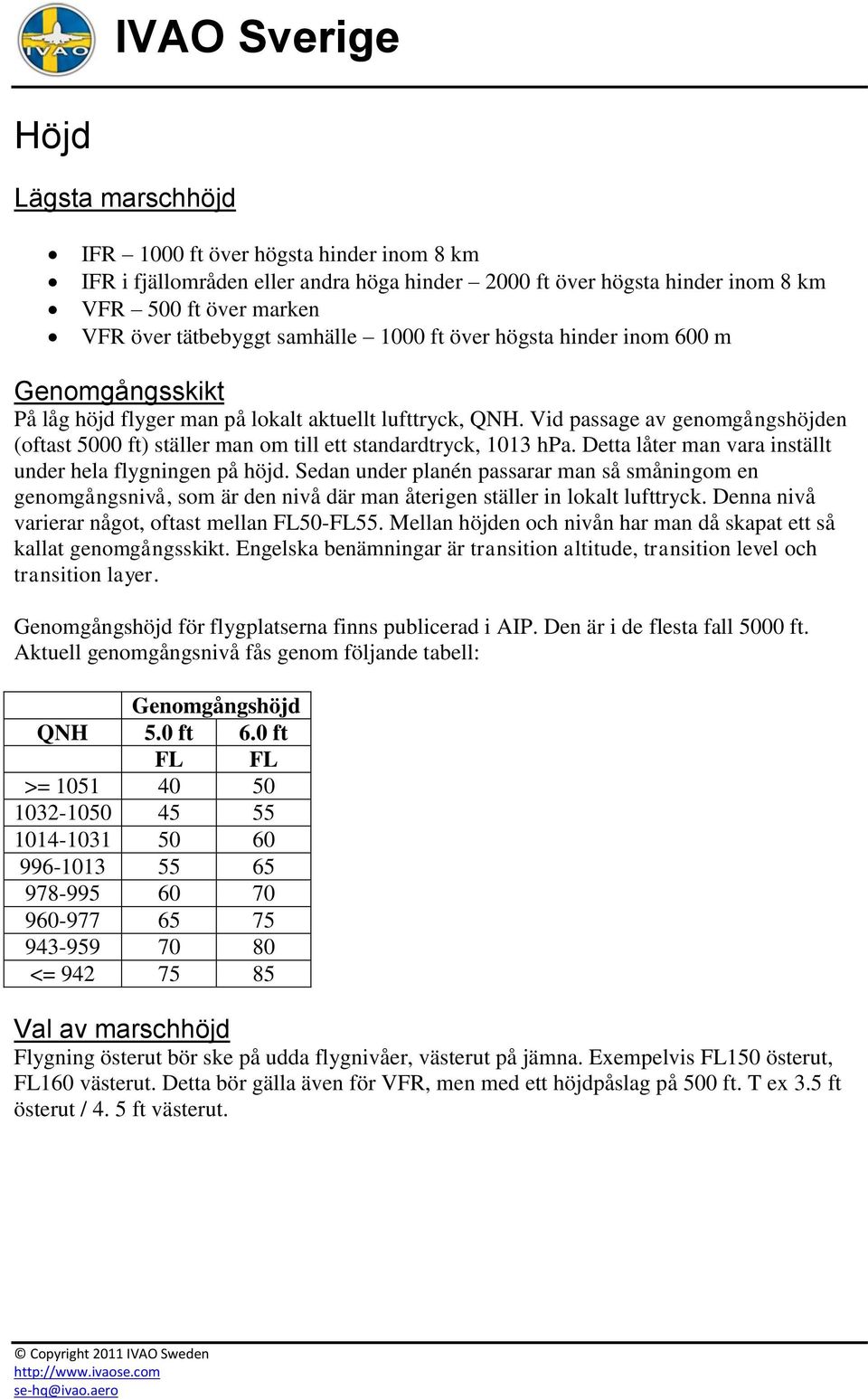 Vid passage av genomgångshöjden (oftast 5000 ft) ställer man om till ett standardtryck, 1013 hpa. Detta låter man vara inställt under hela flygningen på höjd.