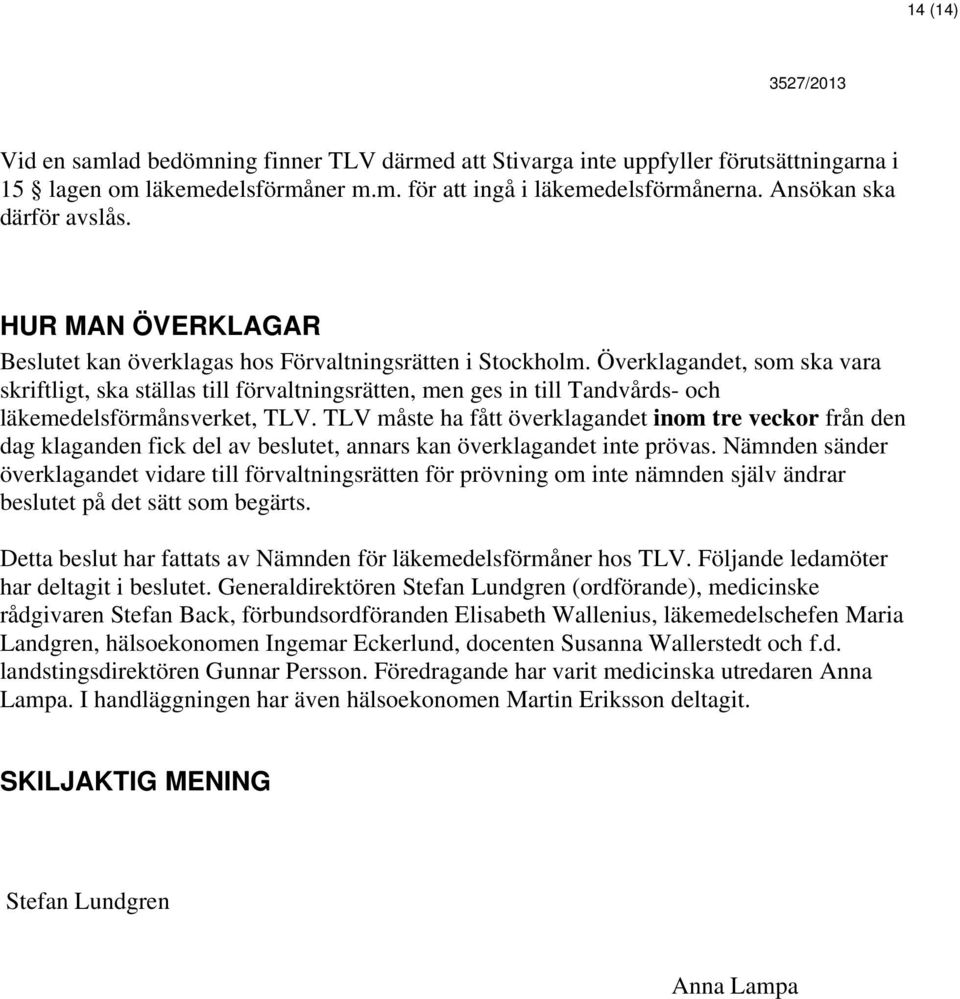 Överklagandet, som ska vara skriftligt, ska ställas till förvaltningsrätten, men ges in till Tandvårds- och läkemedelsförmånsverket, TLV.