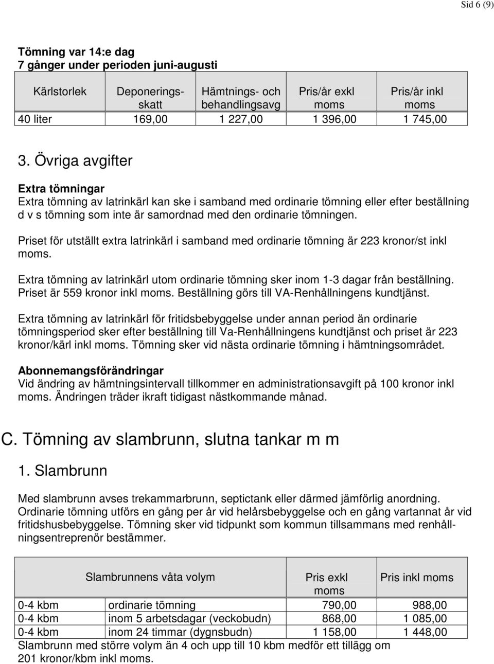 Priset för utställt extra latrinkärl i samband med ordinarie tömning är 223 kronor/st inkl. Extra tömning av latrinkärl utom ordinarie tömning sker inom 1-3 dagar från beställning.