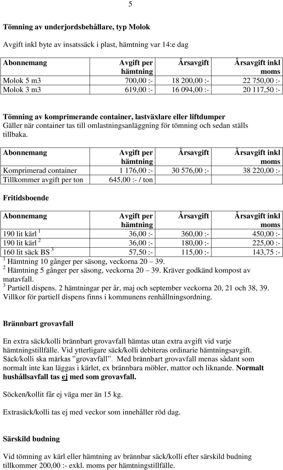 Komprimerad container 1 176,00 :- 30 576,00 :- 38 220,00 :- Tillkommer avgift per ton 645,00 :- / ton Fritidsboende 190 lit kärl 1 36,00 :- 360,00 :- 450,00 :- 190 lit kärl 2 36,00 :- 180,00 :-