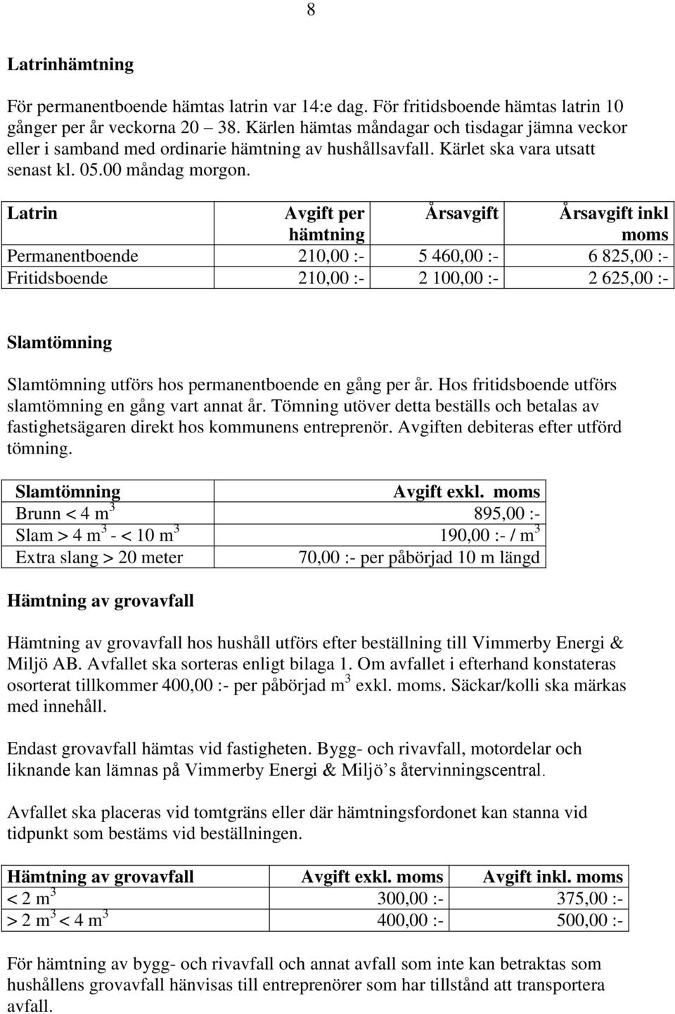 Latrin Permanentboende 210,00 :- 5 460,00 :- 6 825,00 :- Fritidsboende 210,00 :- 2 100,00 :- 2 625,00 :- Slamtömning Slamtömning utförs hos permanentboende en gång per år.