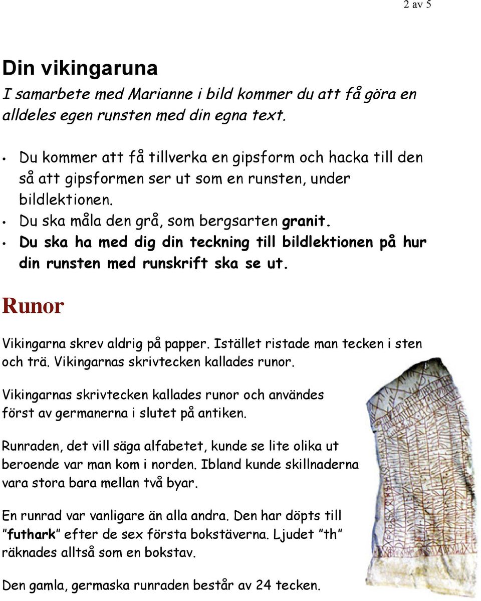 Du ska ha med dig din teckning till bildlektionen på hur din runsten med runskrift ska se ut. Runor Vikingarna skrev aldrig på papper. Istället ristade man tecken i sten och trä.