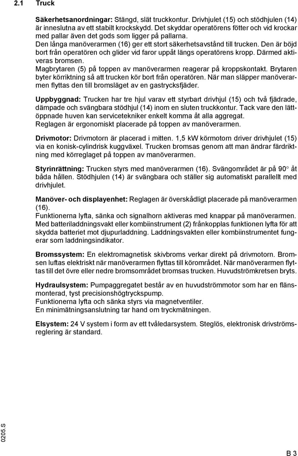 Den är böjd bort från operatören och glider vid faror uppåt längs operatörens kropp. Därmed aktiveras bromsen. Magbrytaren (5) på toppen av manöverarmen reagerar på kroppskontakt.