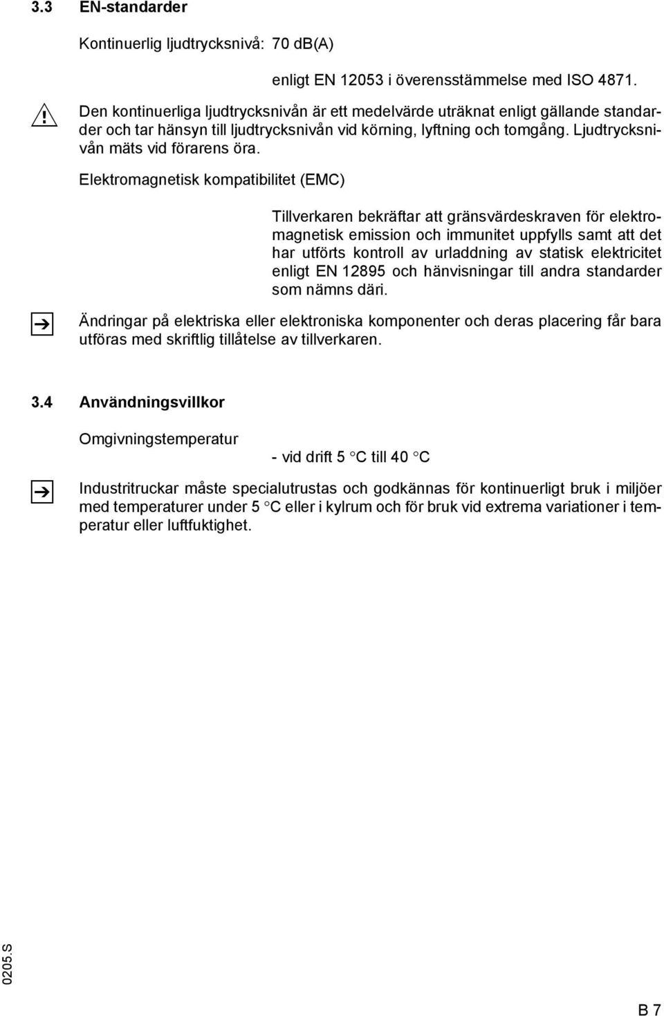 Elektromagnetisk kompatibilitet (EMC) Z Tillverkaren bekräftar att gränsvärdeskraven för elektromagnetisk emission och immunitet uppfylls samt att det har utförts kontroll av urladdning av statisk