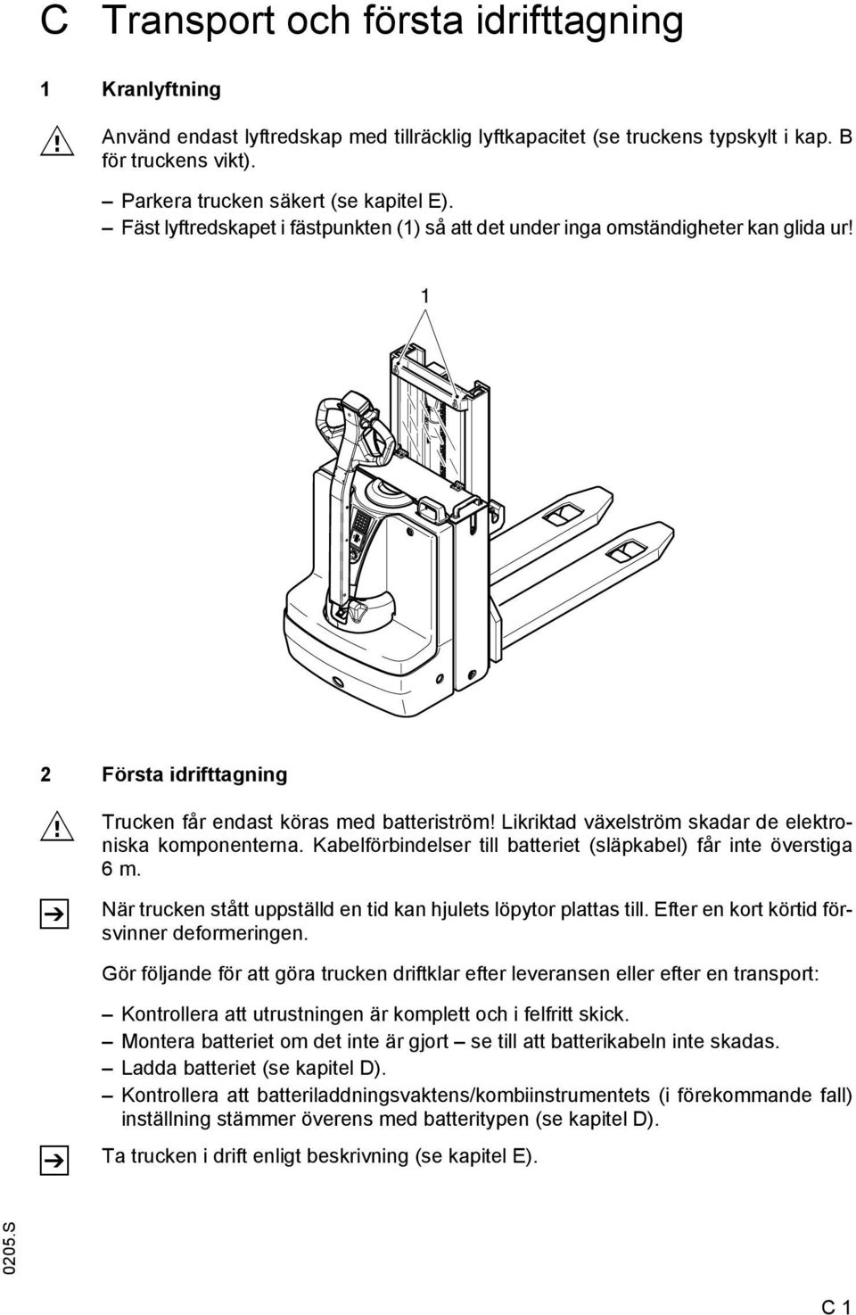 Likriktad växelström skadar de elektroniska komponenterna. Kabelförbindelser till batteriet (släpkabel) får inte överstiga 6m. När trucken stått uppställd en tid kan hjulets löpytor plattas till.