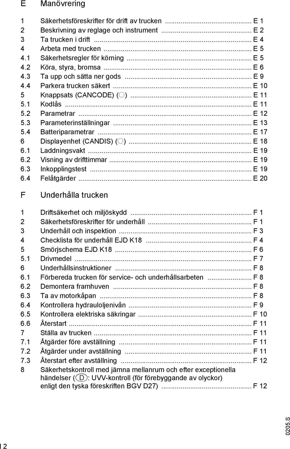 .. E 12 5.3 Parameterinställningar... E 13 5.4 Batteriparametrar... E 17 6 Displayenhet (CANDIS) (o)... E 18 6.1 Laddningsvakt... E 19 6.2 Visning av drifttimmar... E 19 6.3 Inkopplingstest... E 19 6.4 Felåtgärder.
