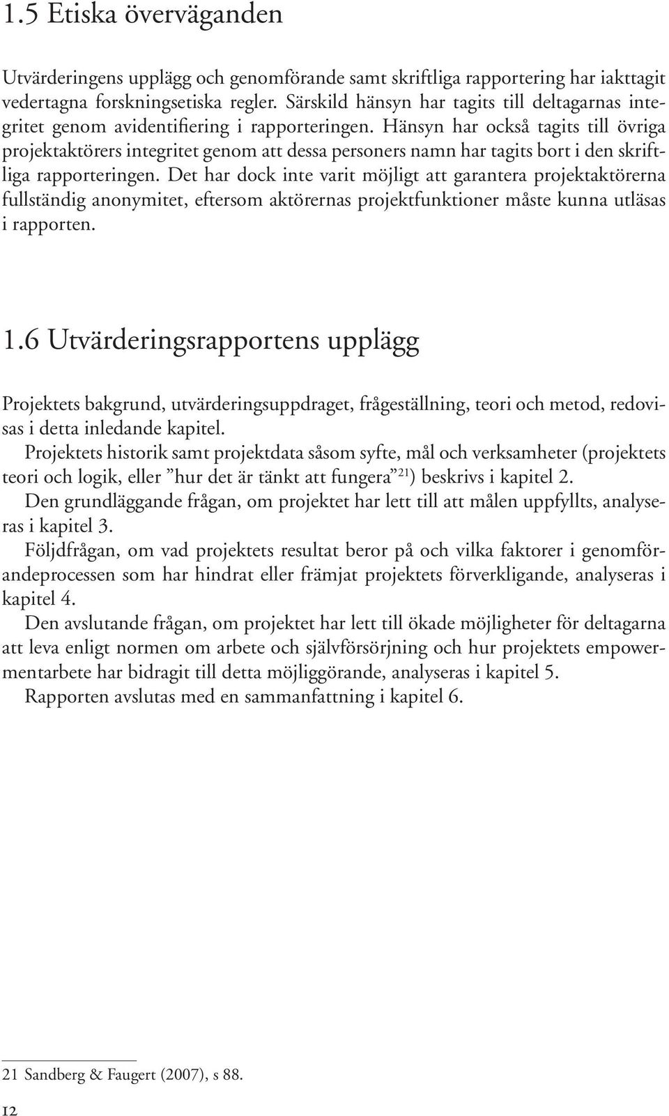 Hänsyn har också tagits till övriga projektaktörers integritet genom att dessa personers namn har tagits bort i den skriftliga rapporteringen.