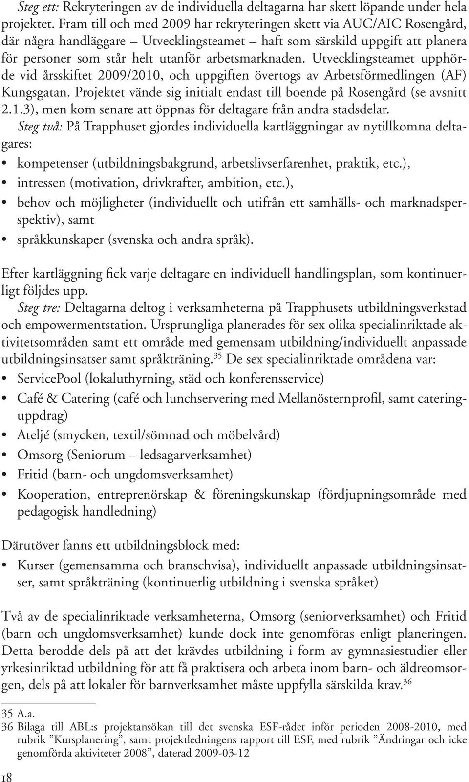 Utvecklingsteamet upphörde vid årsskiftet 2009/2010, och uppgiften övertogs av Arbetsförmedlingen (AF) Kungsgatan. Projektet vände sig initialt endast till boende på Rosengård (se avsnitt 2.1.3), men kom senare att öppnas för deltagare från andra stadsdelar.