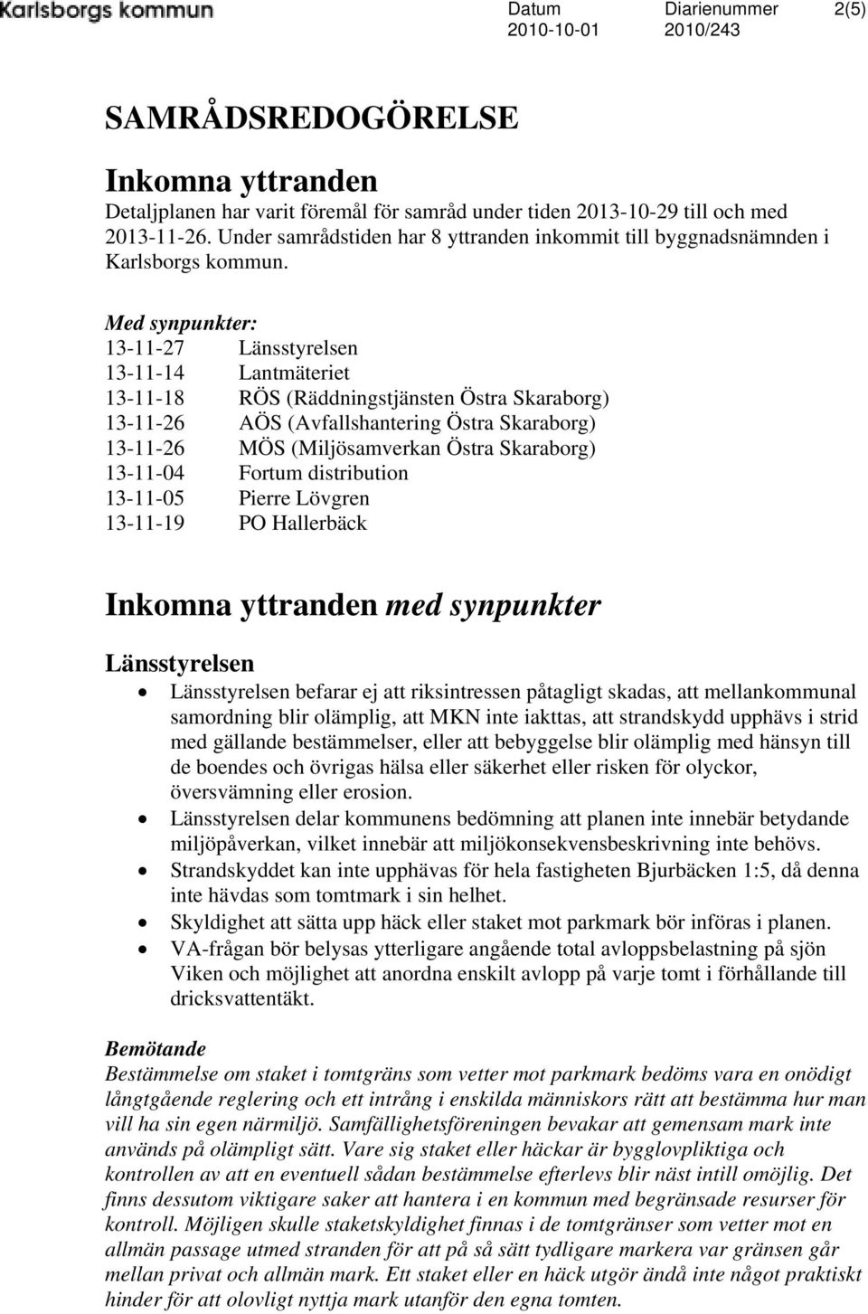 Med synpunkter: 13-11-27 Länsstyrelsen 13-11-14 Lantmäteriet 13-11-18 RÖS (Räddningstjänsten Östra Skaraborg) 13-11-26 AÖS (Avfallshantering Östra Skaraborg) 13-11-26 MÖS (Miljösamverkan Östra