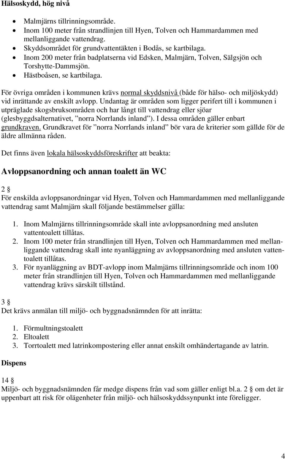 För övriga områden i kommunen krävs normal skyddsnivå (både för hälso- och miljöskydd) vid inrättande av enskilt avlopp.