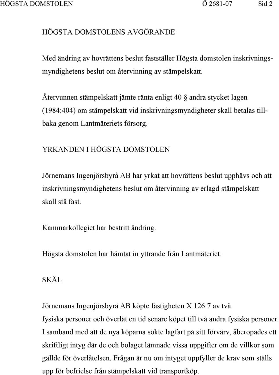 YRKANDEN I HÖGSTA DOMSTOLEN Jörnemans Ingenjörsbyrå AB har yrkat att hovrättens beslut upphävs och att inskrivningsmyndighetens beslut om återvinning av erlagd stämpelskatt skall stå fast.