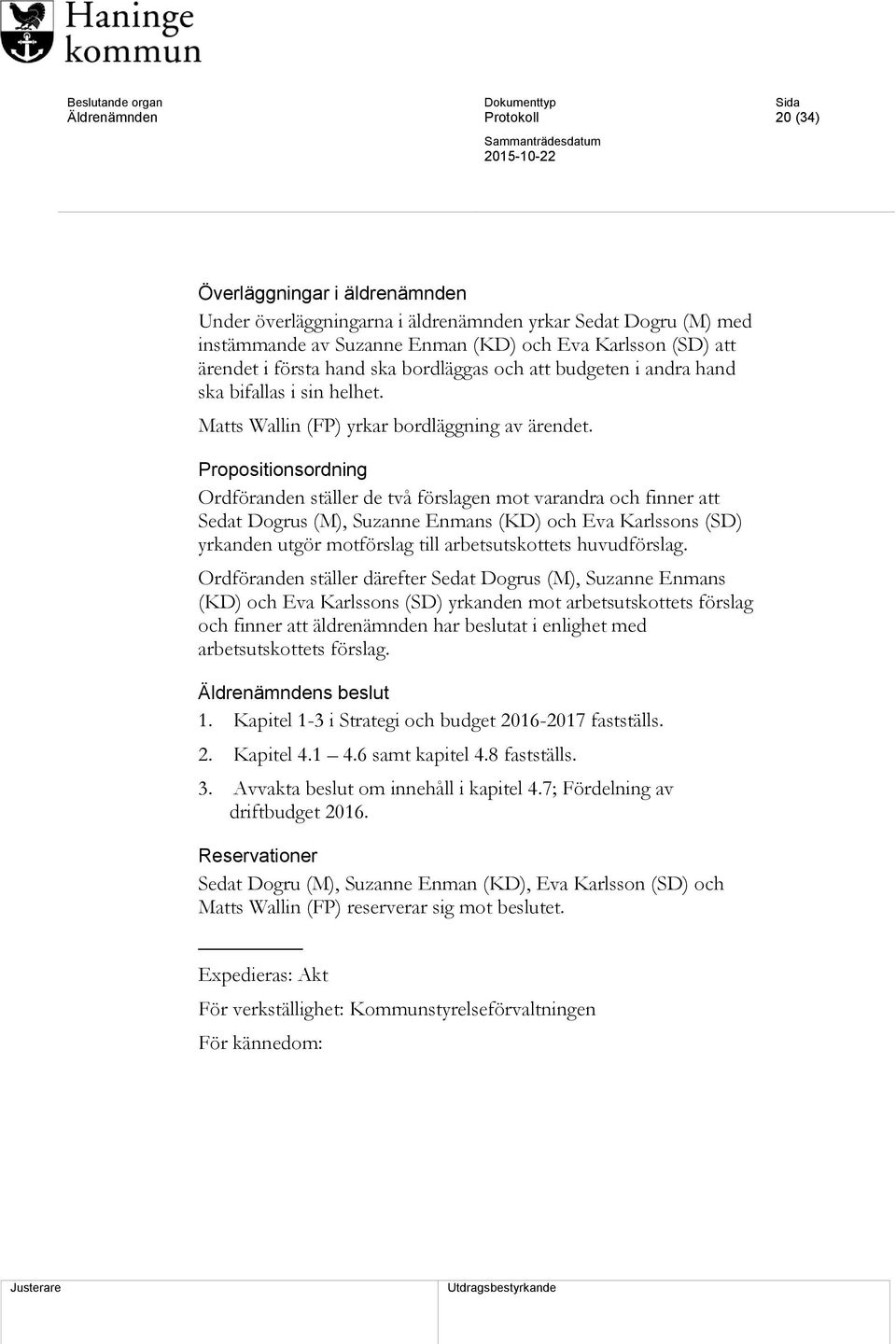 Propositionsordning Ordföranden ställer de två förslagen mot varandra och finner att Sedat Dogrus (M), Suzanne Enmans (KD) och Eva Karlssons (SD) yrkanden utgör motförslag till arbetsutskottets