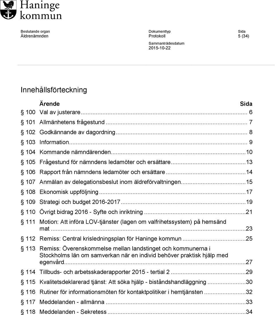 ..14 107 Anmälan av delegationsbeslut inom äldreförvaltningen...15 108 Ekonomisk uppföljning...17 109 Strategi och budget 2016-2017...19 110 Övrigt bidrag 2016 - Syfte och inriktning.