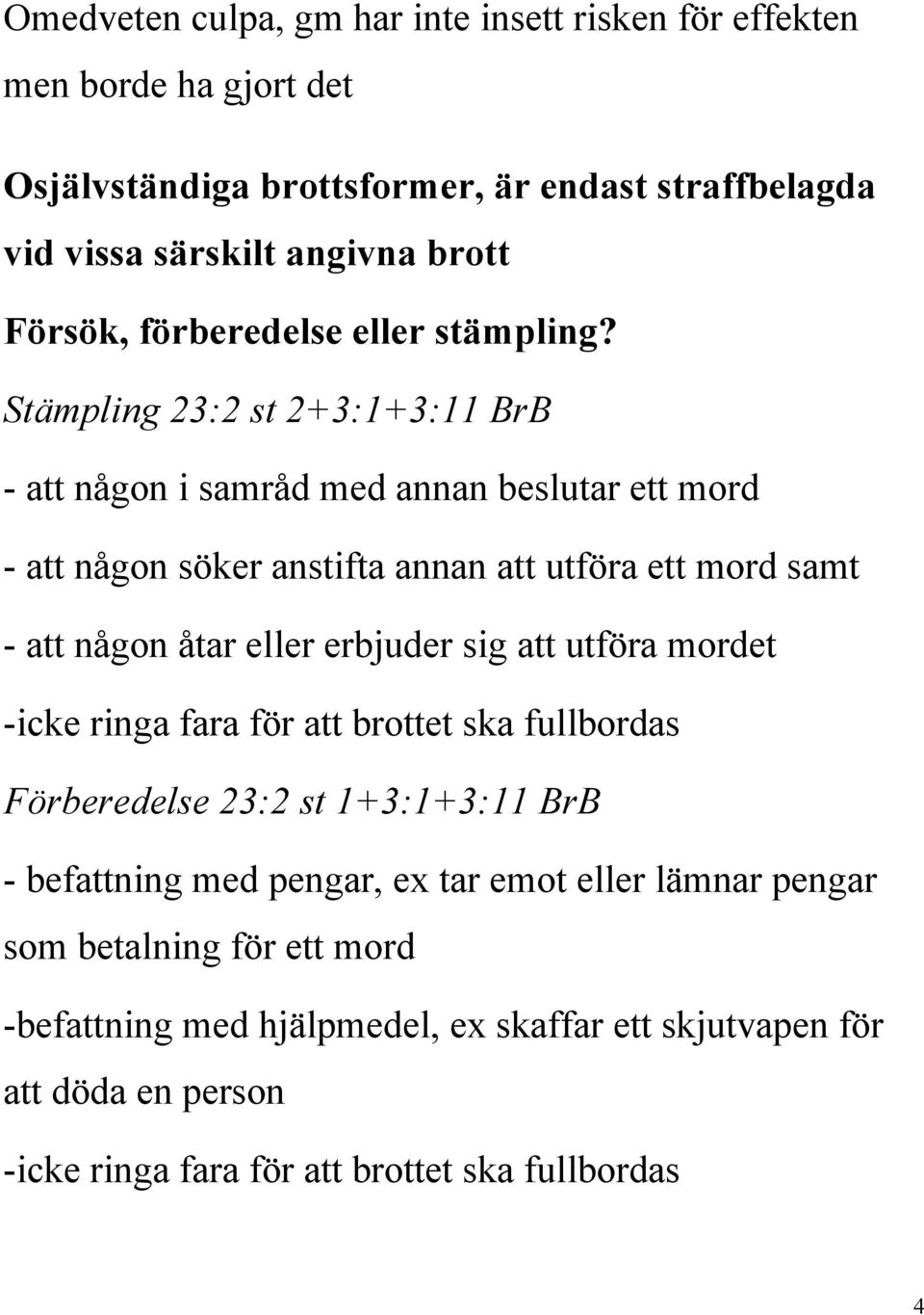 Stämpling 23:2 st 2+3:1+3:11 BrB - att någon i samråd med annan beslutar ett mord - att någon söker anstifta annan att utföra ett mord samt - att någon åtar eller erbjuder