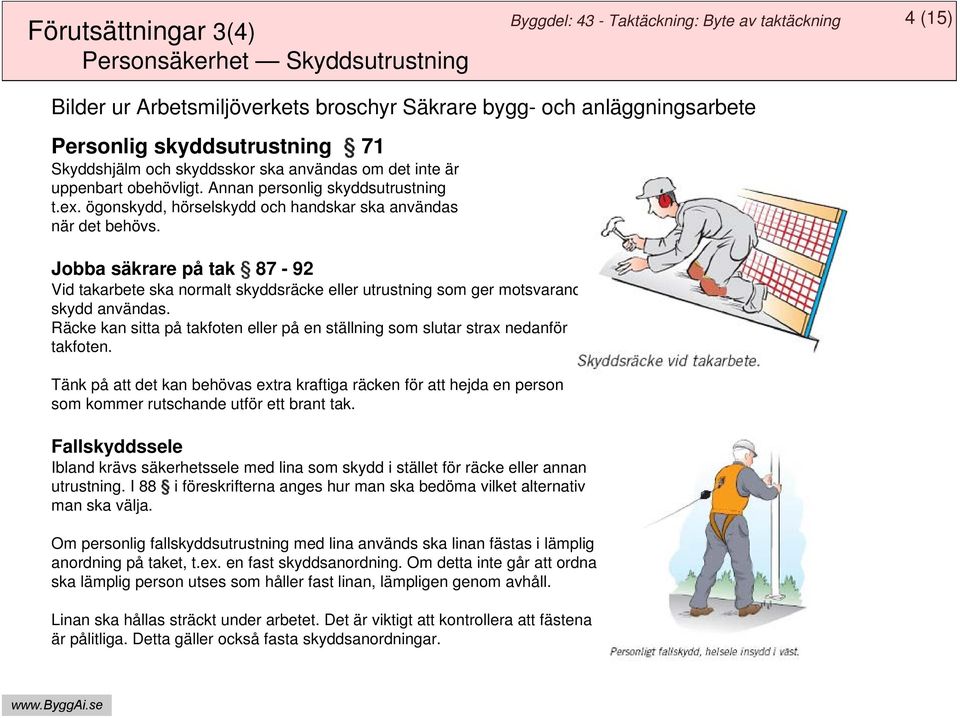 Jobba säkrare på tak 87-92 Vid takarbete ska normalt skyddsräcke eller utrustning som ger motsvarande skydd användas.