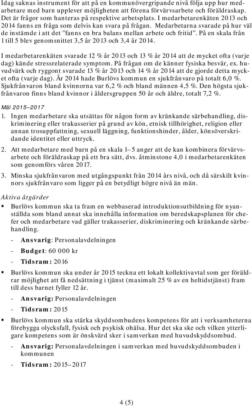 Medarbetarna svarade på hur väl de instämde i att det fanns en bra balans mellan arbete och fritid. På en skala från 1 till 5 blev genomsnittet 3,5 år 2013 och 3,4 år 2014.