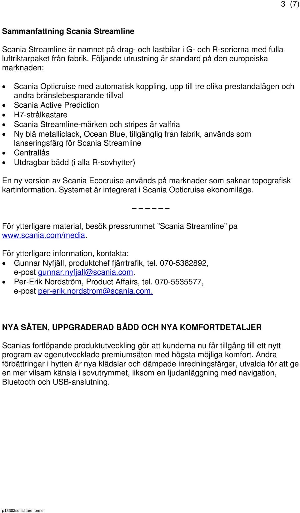 H7-strålkastare Scania Streamline-märken och stripes är valfria Ny blå metalliclack, Ocean Blue, tillgänglig från fabrik, används som lanseringsfärg för Scania Streamline Centrallås Utdragbar bädd (i