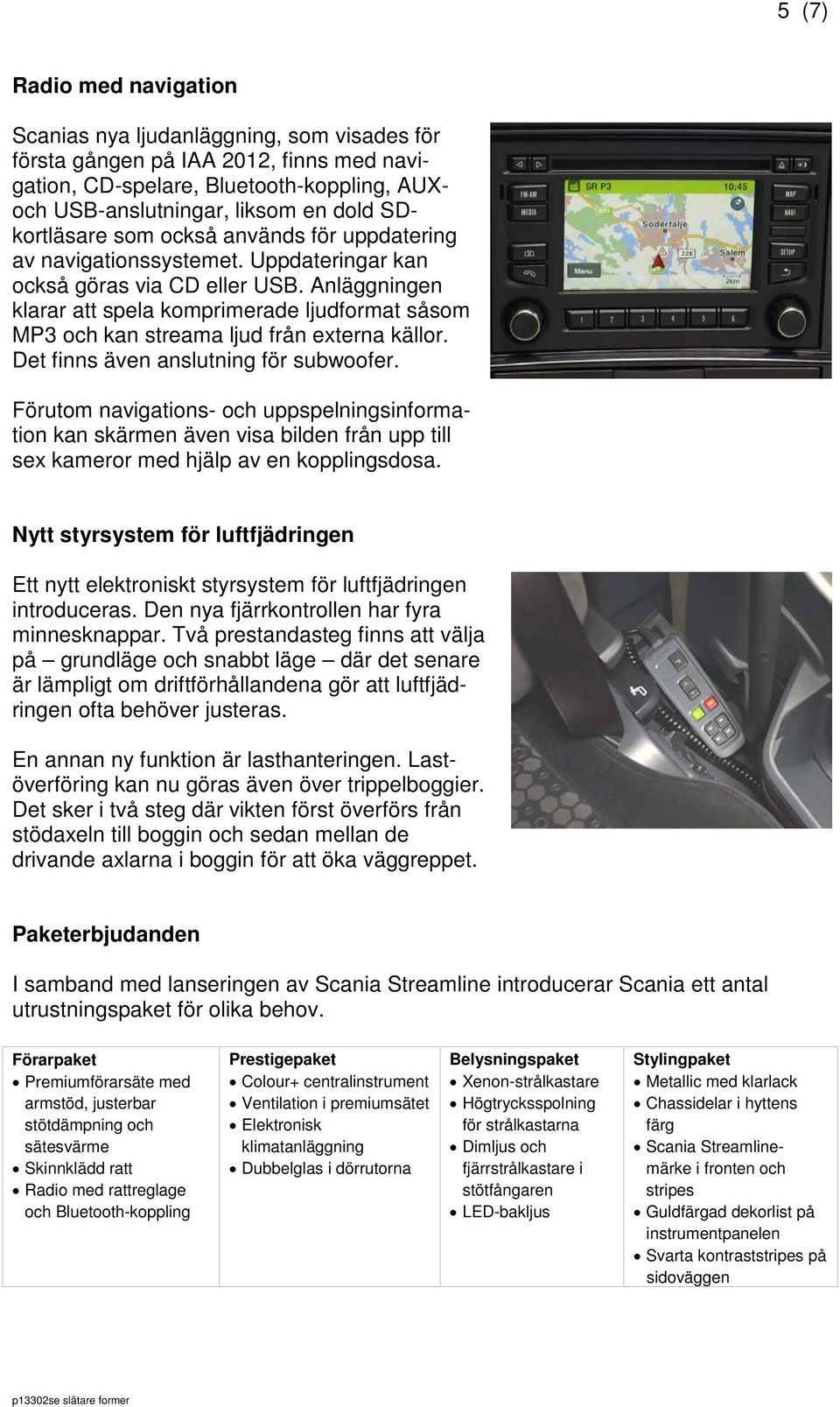 Anläggningen klarar att spela komprimerade ljudformat såsom MP3 och kan streama ljud från externa källor. Det finns även anslutning för subwoofer.