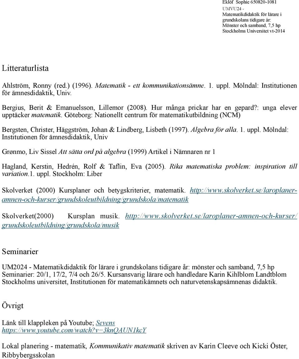 Göteborg: Nationellt centrum för matematikutbildning (NCM) Bergsten, Christer, Häggström, Johan & Lindberg, Lisbeth (1997). Algebra för alla. 1. uppl.