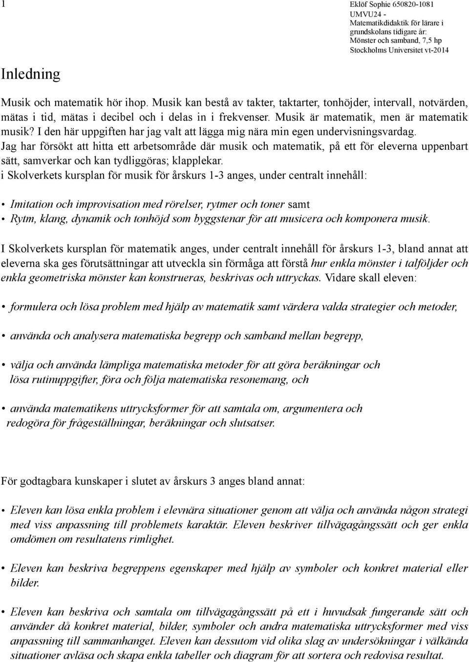 Jag har försökt att hitta ett arbetsområde där musik och matematik, på ett för eleverna uppenbart sätt, samverkar och kan tydliggöras; klapplekar.