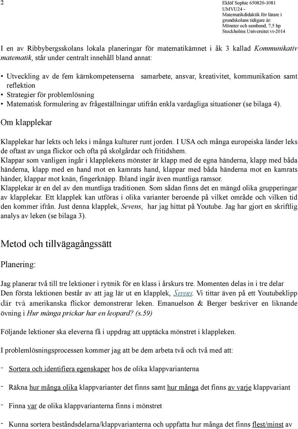 bilaga 4). Om klapplekar Klapplekar har lekts och leks i många kulturer runt jorden. I USA och många europeiska länder leks de oftast av unga flickor och ofta på skolgårdar och fritidshem.
